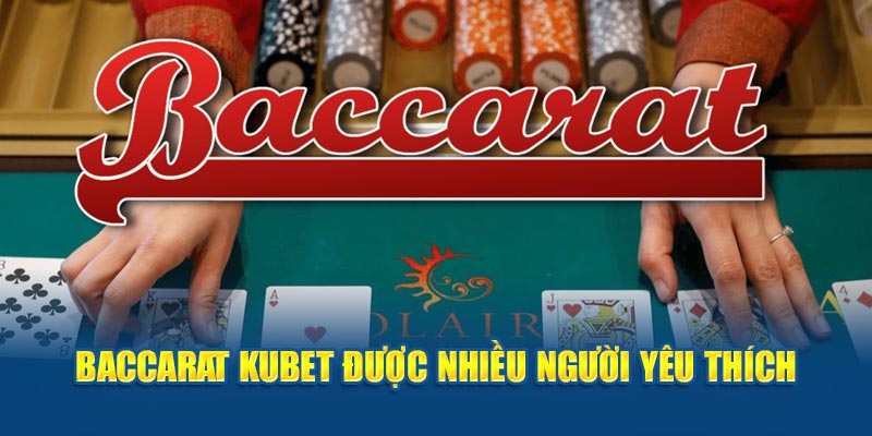 Baccarat Kubet được nhiều người yêu thích